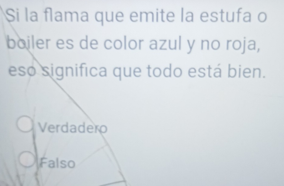 Si la flama que emite la estufa o
boiler es de color azul y no roja,
eso significa que todo está bien.
Verdadero
Falso