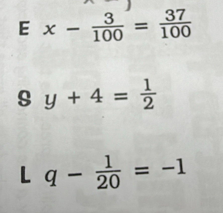 Ex- 3/100 = 37/100 
s y+4= 1/2 
L q- 1/20 =-1