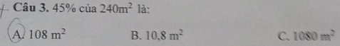 Câu 3.45% cia240m^2 là:
A 108m^2 B. 10.8m^2 C. 1080m^2