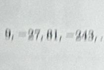 9,=27,81,=243,