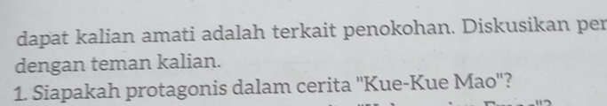 dapat kalian amati adalah terkait penokohan. Diskusikan per 
dengan teman kalian. 
1. Siapakah protagonis dalam cerita ''Kue-Kue Mao''?