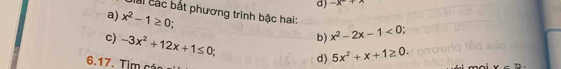 -x+wedge
lài các bất phương trình bậc hai: 
a) x^2-1≥ 0; 
c) -3x^2+12x+1≤ 0; 
b) x^2-2x-1<0</tex>; 
6.17. Tìm c 
d) 5x^2+x+1≥ 0.