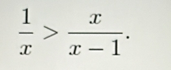  1/x > x/x-1 .