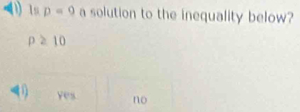 1s p=9 a solution to the inequality below?
p≥ 10
(1 yes no