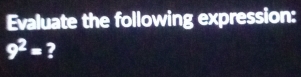 Evaluate the following expression:
9^2= ?