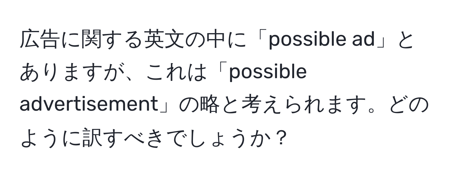 広告に関する英文の中に「possible ad」とありますが、これは「possible advertisement」の略と考えられます。どのように訳すべきでしょうか？