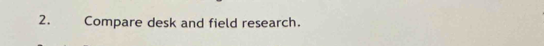 Compare desk and field research.