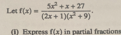 Let f(x)= (5x^2+x+27)/(2x+1)(x^2+9) . 
(i) Express f(x) in partial fractions