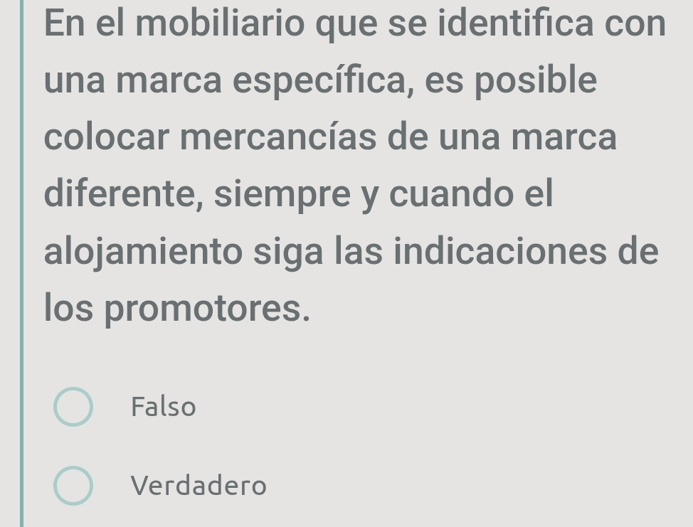 En el mobiliario que se identifica con
una marca específica, es posible
colocar mercancías de una marca
diferente, siempre y cuando el
alojamiento siga las indicaciones de
los promotores.
Falso
Verdadero