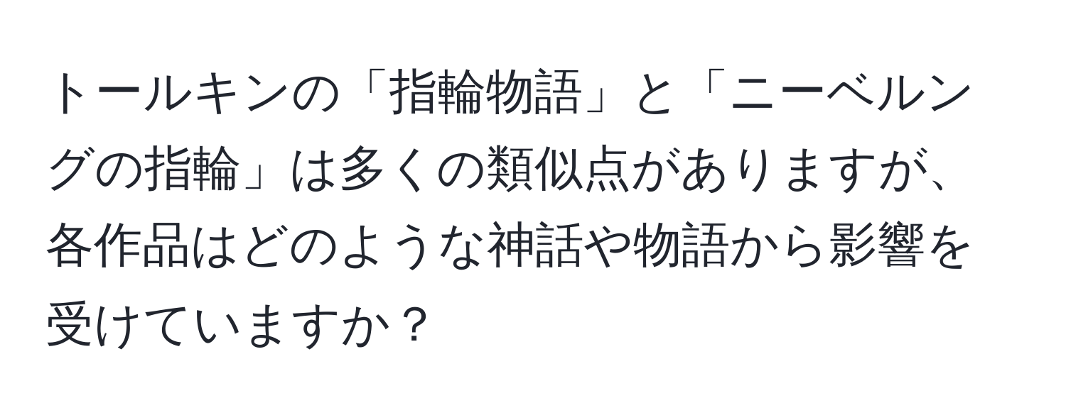 トールキンの「指輪物語」と「ニーベルングの指輪」は多くの類似点がありますが、各作品はどのような神話や物語から影響を受けていますか？