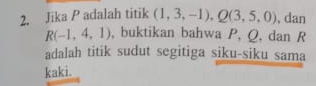 Jika P adalah titik (1,3,-1), Q(3,5,0) , dan
R(-1,4,1) , buktikan bahwa P, Q, dan R
adalah titik sudut segitiga siku-siku sama 
kaki.