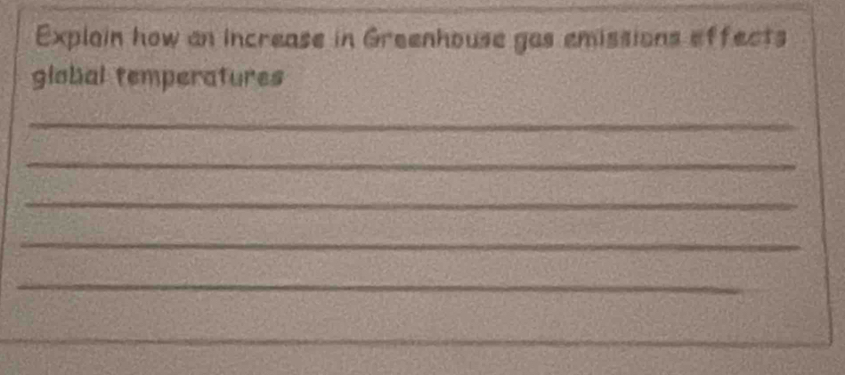 Explain how an increase in Greenhouse gas emissions effects 
global temperatures 
_ 
_ 
_ 
_ 
_