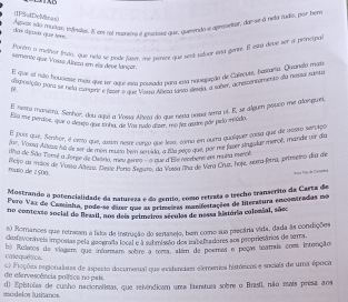 (TPS l DeMias)
Agluia são mustas: inals. E en nol reteis a meraa que, gueendo e derdseltor, darss à nely mdi. por ben
das áiguas que tens
Poetr o melhor frsto, que neta se pode fater, me norece que sert saluar esta gern. E esaá deue sor a principa
semente que Vossa Anera em els deve lançar
E que el não houslesse mei doe ter ar ea noumda nara esa nigualsção de Calecun, baszaría. Quianelo mat
  da hosigão para se hela murteir e fser é que Vssa Aleza tarito sesda, a tigher, acnespentametó sa nassa sueta
El nesta maiera, Senhor, dou aquí a Vosia Altera do que nesa voisa sema vl. E, se dlgun povico me alorque
Ela me peraoe, que o desço que tei a Vosta Altera do 0 mo jaz asture pãr pelo miido,
El pois que, Semhor, é certo que, juen desre conço que lesa, como en ouera quaíiquer cossa que de pstao sarvioe
Jor, Vaisū Alajo lá de ser de mon musa twn semida, a 2ãa seço que, por re faver Arusdar mércé mande uar de
Aha de Sñão Torsé a Jorge de Cadria, meu gemsc onese d'lue recebens esm muta euerce
Rato de maos de Vosia Arera, Grate Pors drsmo dar dua ma de Vera Cra, hoje, sema fama, primeiro da de
maio de 2500. Aisa Pos de Gananina
Mostrando a potencialidade da natureza e do gentio, como retrata o trecho transcrito da Carta de
Puro Vaz de Caminha, pode-se duer que a ep tenlo, cummrestações de hileratura encontradas no
no contesso social de Beasil, nos deis estreiros séculas de nessa história colemial, sãec
a) Romances que retrasam a fals de instrução do senazejo, bem como sua precária vida, dada às condições
clestavoráveis impostas pela geografa local e à submissão dos trabeltadores aos propriesários de terra.
b) Rulaos de viagem que inforam sobre a toma, além de poemas o pogas teatris com intenção
caequéica
de efervescência poítica no pals. ) Floções regionalistas de ispecio documental que evidenciae elementos históricos e sociais de uma época
modelos lusbanos. d) Epistolsa de cusho nacionalistas, que reivíndicam uma tenstusa sobre o Brasti, não mais presa aos