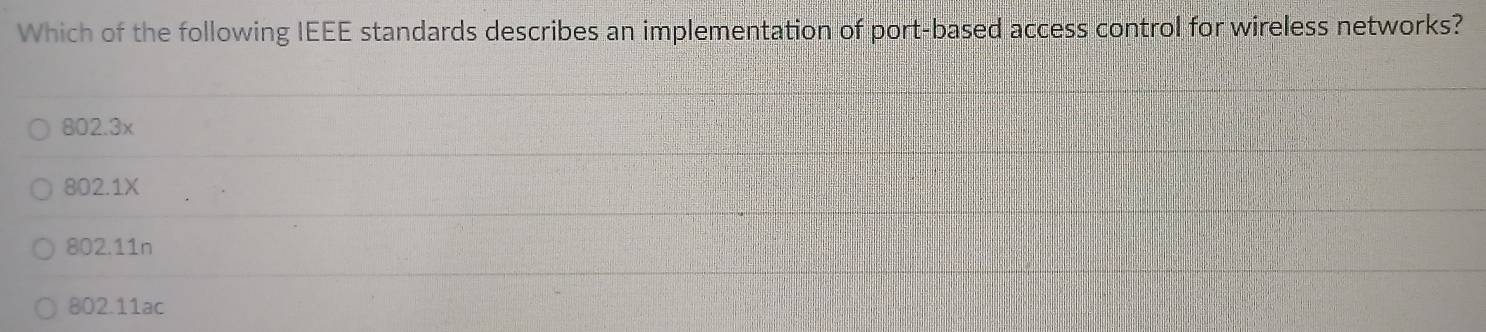 Which of the following IEEE standards describes an implementation of port-based access control for wireless networks?
802.3x
802.1X
802.11n
802.11ac