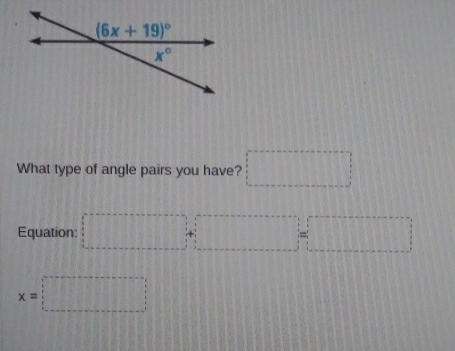 What type of angle pairs you have? □ □
Equation: □ =□
x=□