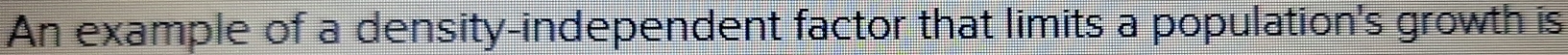 An example of a density-independent factor that limits a population's growth is