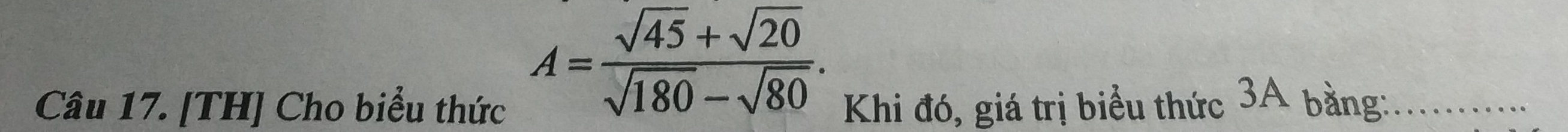 A= (sqrt(45)+sqrt(20))/sqrt(180)-sqrt(80) . 
Câu 17. [TH] Cho biểu thức Khi đó, giá trị biểu thức 3A bằng:_