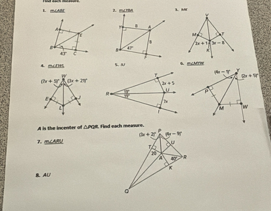 Find each measure.
1. m∠ ABE 2. m∠ YBA
4. _ m∠ EWZ 5. IU 6. _ m∠ MYW

A is the incenter of △ PQR
7. _ m∠ ARU
8.AU