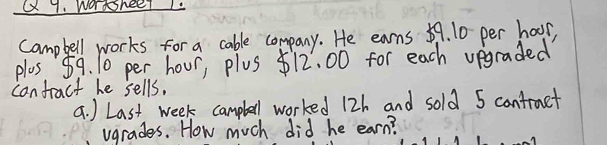 wordsheel1. 
campbell works for a cable company. He earns 69. 10 per hoor, 
plus 89. 10 per hour, pluS 512. 00 for each upgraded 
canfract he sells. 
a. ) Last week camplell worked 12h and sold 5 cantruet 
vgrades. How much did he earn?