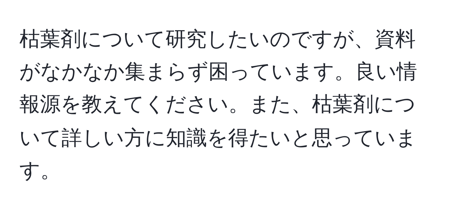 枯葉剤について研究したいのですが、資料がなかなか集まらず困っています。良い情報源を教えてください。また、枯葉剤について詳しい方に知識を得たいと思っています。