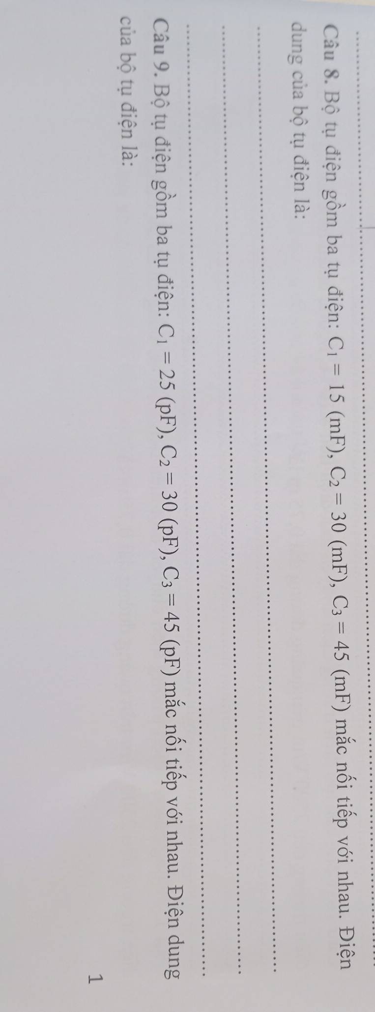 Bộ tụ điện gồm ba tụ điện: C_1=15(mF), C_2=30(mF), C_3=45 (mF ) mắc nối tiếp với nhau. Điện 
dung của bộ tụ điện là: 
_ 
_ 
_ 
Câu 9. Bộ tụ điện gồm ba tụ điện: C_1=25(pF), C_2=30(pF), C_3=45 ( (pF) mắc nối tiếp với nhau. Điện dung 
của bộ tụ điện là: 
1
