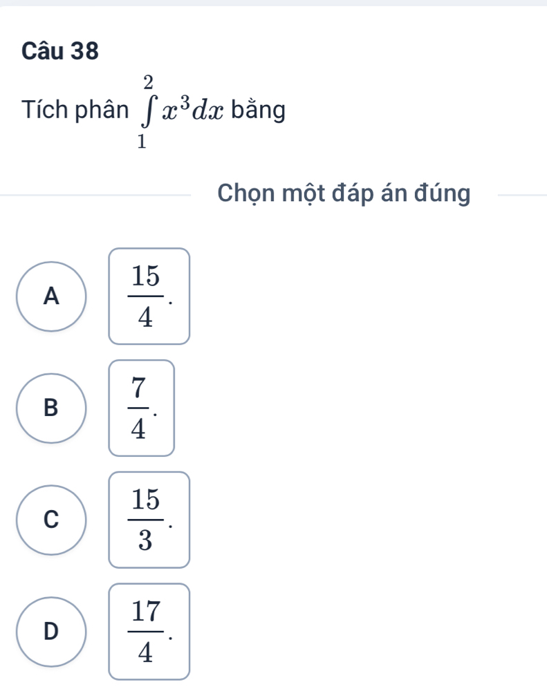 Tích phân ∈tlimits _1^(2x^3)dx bằng
Chọn một đáp án đúng
A  15/4 .
B  7/4 .
C  15/3 .
D  17/4 .