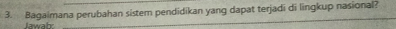 Bagaimana perubahan sistem pendidikan yang dapat terjadi di lingkup nasional? 
Jawab 
_