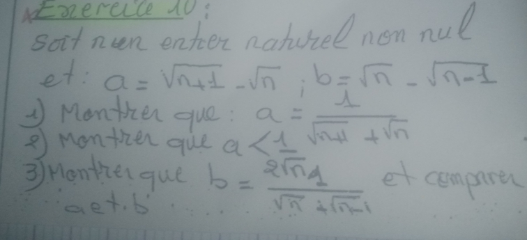 not zercice 4o: 
soit nen enter naturel non nul 
et: a=sqrt(n+1)-sqrt(n); b=sqrt(n)-sqrt(n-1)
Monthen guó a<1= 1/sqrt(n+1)+sqrt(n) 
② Monthen que 
3Honthen que b= 2sqrt(n)q/sqrt(n)+sqrt(n-1)  et compare 
aet. b