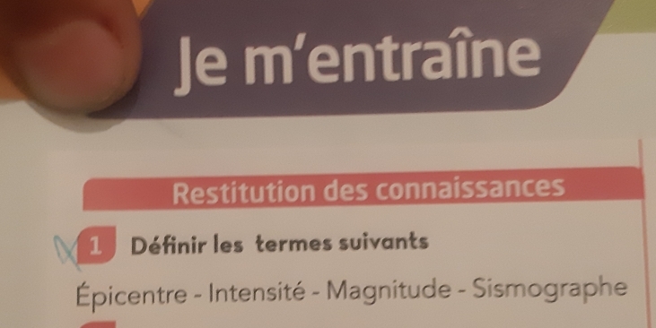 Je m’entraîne 
Restitution des connaissances 
1 Définir les termes suivants 
Épicentre - Intensité - Magnitude - Sismographe