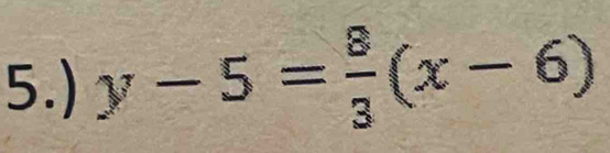 5.) y-5= 8/3 (x-6)