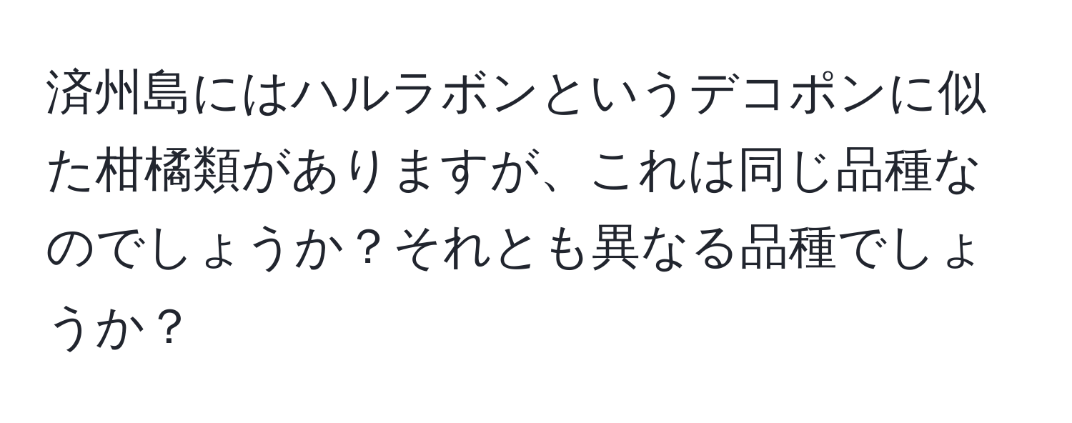 済州島にはハルラボンというデコポンに似た柑橘類がありますが、これは同じ品種なのでしょうか？それとも異なる品種でしょうか？