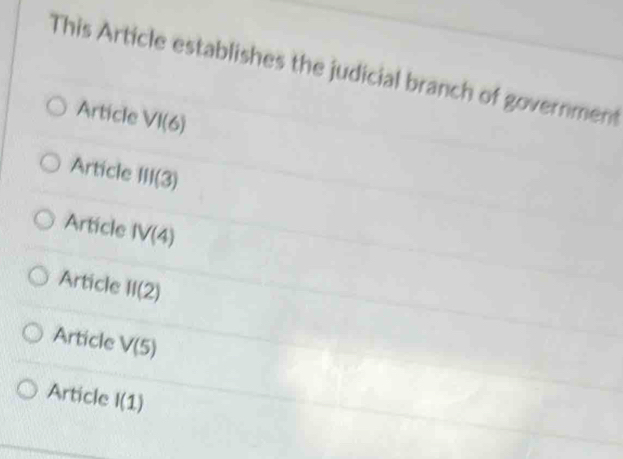 This Article establishes the judicial branch of government
Article VI(6)
Article 111(3)
Article IV(4)
Article II(2)
Article V(5)
Article I(1)