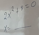 2x^2+8=0
x=
_