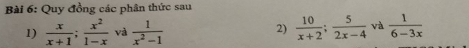 Quy đồng các phân thức sau 
1)  x/x+1 ;  x^2/1-x  và  1/x^2-1  2)  10/x+2 ;  5/2x-4  và  1/6-3x 