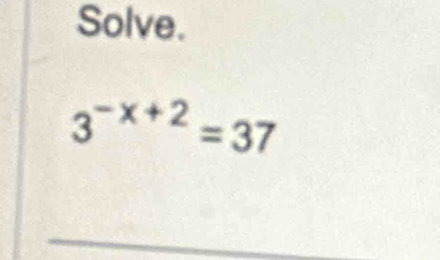 Solve.
3^(-x+2)=37