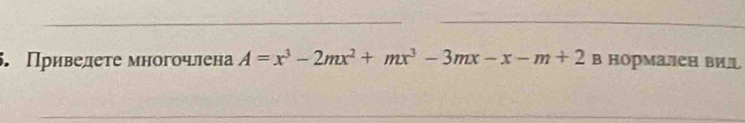 Приведете многочлена A=x^3-2mx^2+mx^3-3mx-x-m+2 в нормален вил