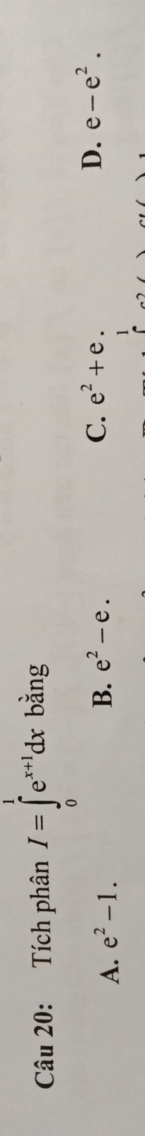 Tích phân I=∈tlimits _0^(1e^x+1)dx bằng
A. e^2-1.
B. e^2-e. C. e^2+e.
D. e-e^2. 
1