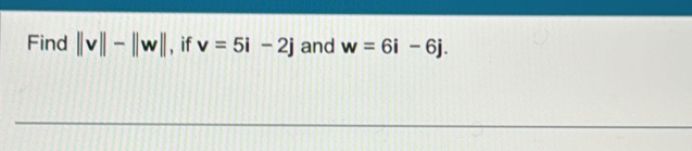 Find ||v||-||w|| , if v=5i-2j and w=6i-6j.