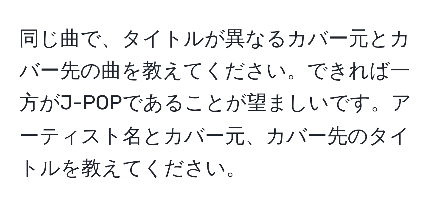 同じ曲で、タイトルが異なるカバー元とカバー先の曲を教えてください。できれば一方がJ-POPであることが望ましいです。アーティスト名とカバー元、カバー先のタイトルを教えてください。