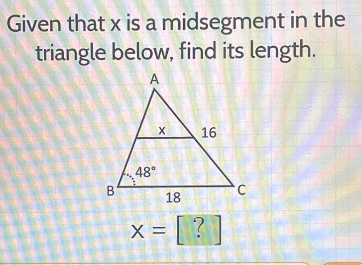 Given that x is a midsegment in the
triangle below, find its length.
x= beginbmatrix ?end(bmatrix)°