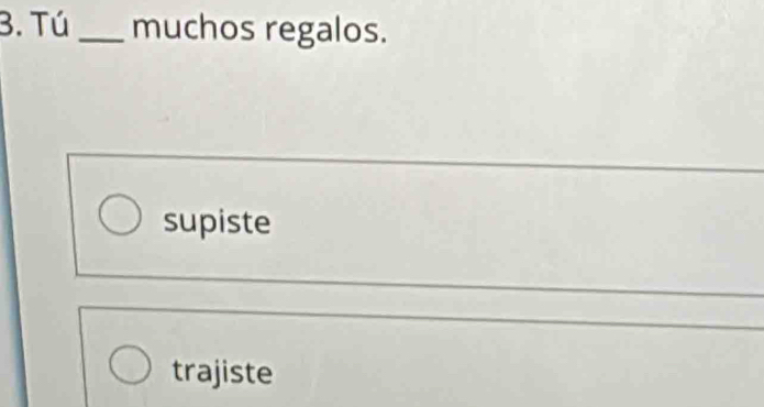 Tú_ muchos regalos.
supiste
trajiste