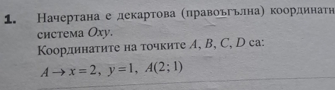 Начертана е декартова Κπравоьгьлнаη координаτн 
система Oxу. 
Κоординаτиτе на точките A, B, C, D cа:
Ato x=2, y=1, A(2;1)