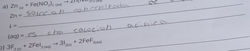 Zn_(s)+Fe(NO_3)_2(aq)to Zn(NO_3)_2(aq) __
Zn=
downarrow =
(aq)=
_ 
ɔ) 3F_2(s)+2FeI_3(aq)to 3I_2(s)+2FeF_3(aq) _ 
_ 
_