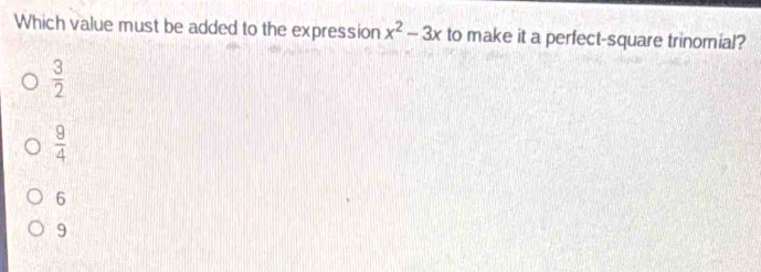 Which value must be added to the expression x^2-3x to make it a perfect-square trinomial?
 3/2 
 9/4 
6
9