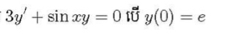 3y'+sin xy=0 I y(0)=e 4 
a