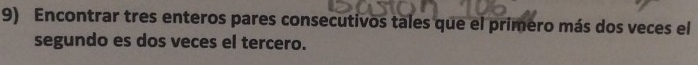 Encontrar tres enteros pares consecutivos tales que el primero más dos veces el 
segundo es dos veces el tercero.