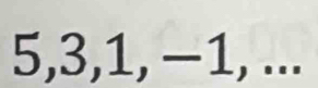 5, 3, 1, −1, ...