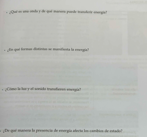 ¿Qué es una onda y de qué manera puede transferir energía? 
* ¿En qué formas distintas se manifiesta la energía? 
¿Cómo la luz y el sonido transfieren energía? 
¿De qué manera la presencia de energía afecta los cambios de estado?