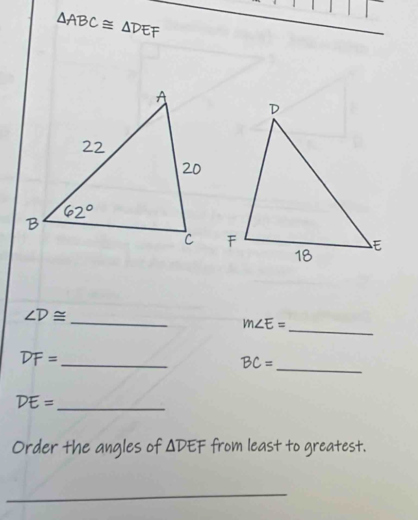 △ ABC≌ △ DEF
_
∠ D≌ _
m∠ E=
_ DF=
BC= _
_ DE=
Order the angles of △ DEF from least to greatest.
_