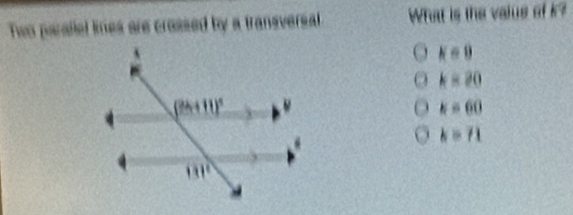 Two parallel limes are crossed by a transversal What is the valus of k?
K∈ 0
k=20
k=60
k=71